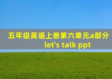 五年级英语上册第六单元a部分let's talk ppt